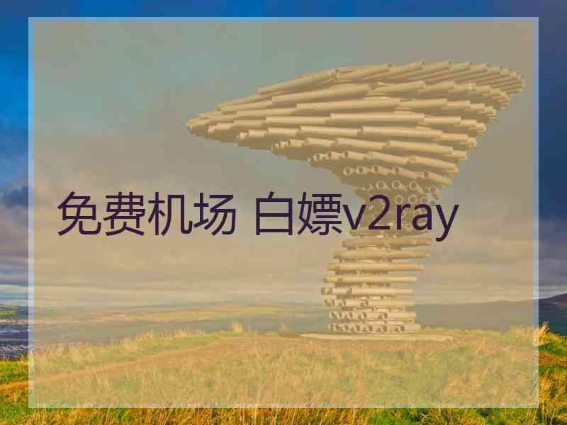 免费机场 白嫖v2ray