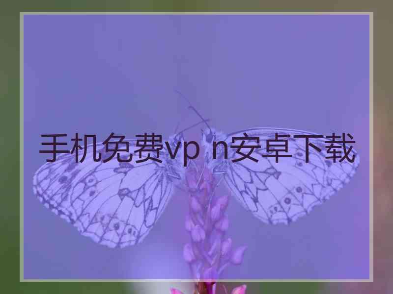 手机免费vp n安卓下载