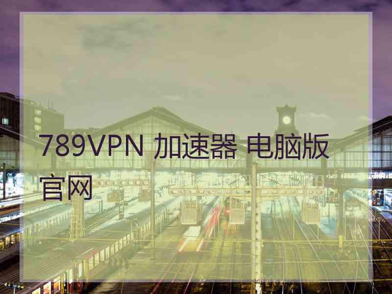 789VPN 加速器 电脑版 官网