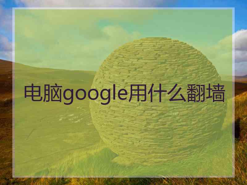 电脑google用什么翻墙