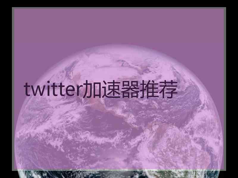 twitter加速器推荐