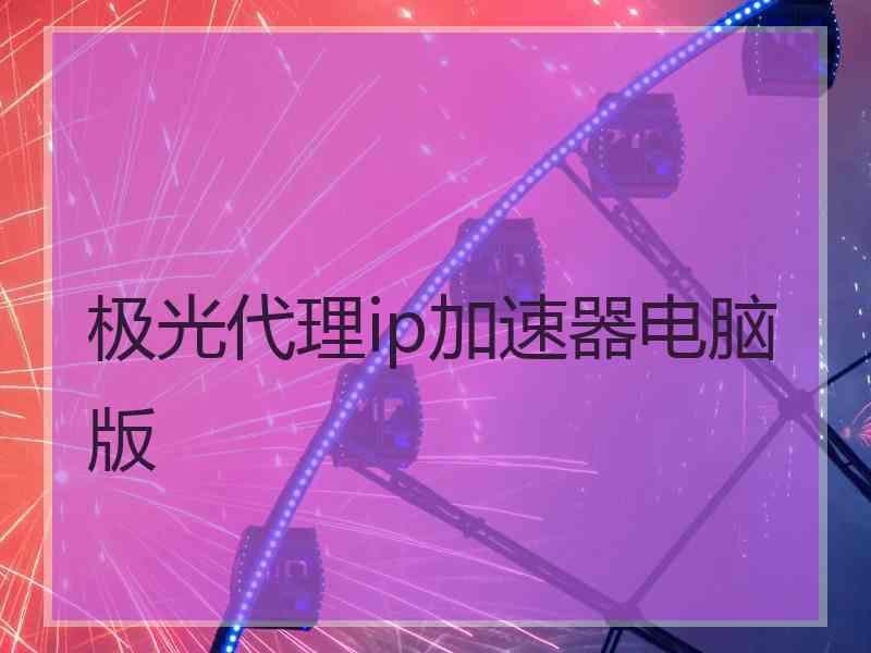 极光代理ip加速器电脑版