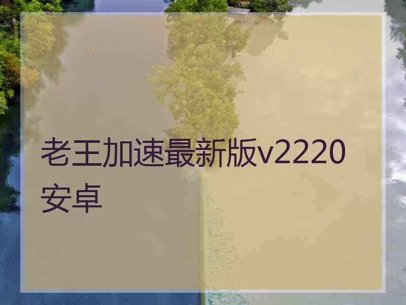 老王加速最新版v2220安卓